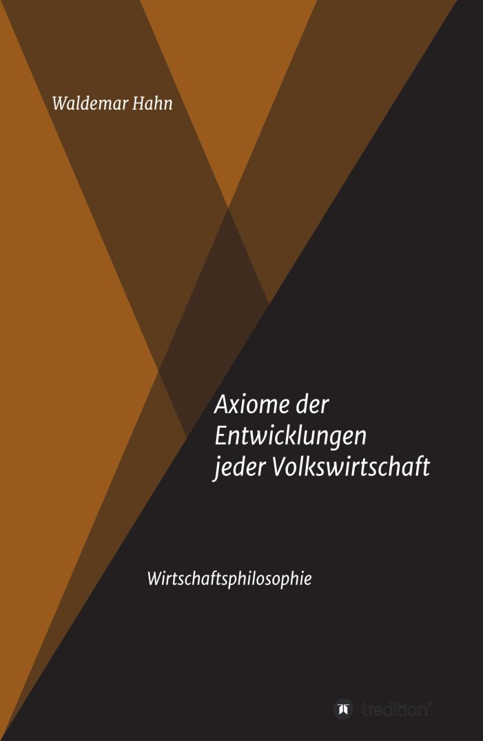 Axiome der Entwicklungen jeder Volkswirtschaft: Innovatives Sachbuch über wirtschaftsphilosophische Ansätze Axiome der Entwicklungen jeder Volkswirtschaft: Innovatives Sachbuch über wirtschaftsphilosophische Ansätze