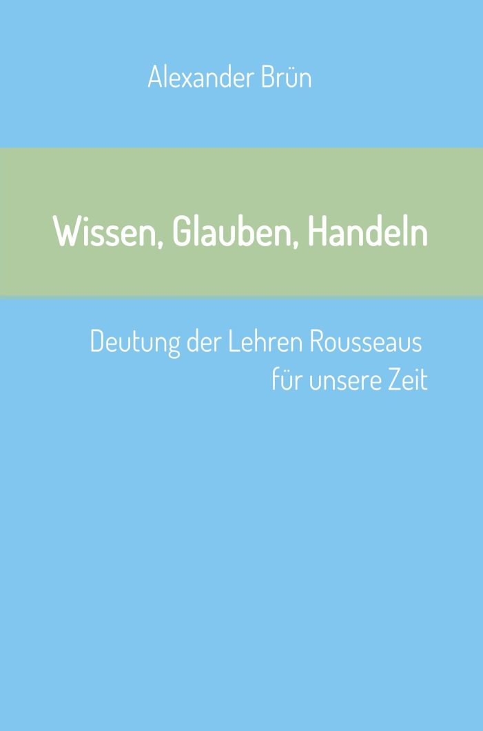 Wissen, Glauben, Handeln	– Deutung der Lehren Rousseaus für unsere Zeit