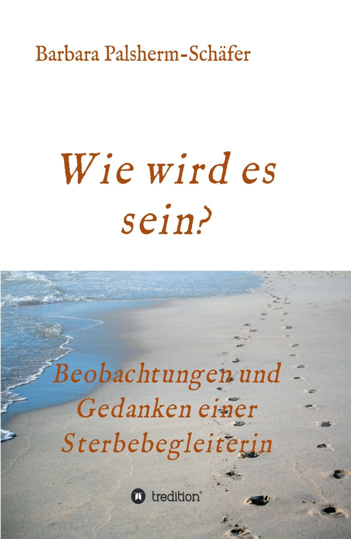 Wie wird es sein? – Erinnerungen und Beobachtungen einer Sterbebegleiterin