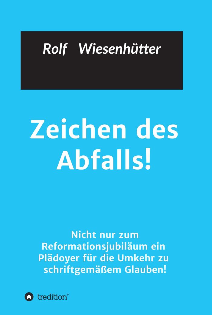 Zeichen des Abfalls – nicht nur zum Reformationsjubiläum ein Plädoyer für die Umkehr zu schriftgemäßem Glauben