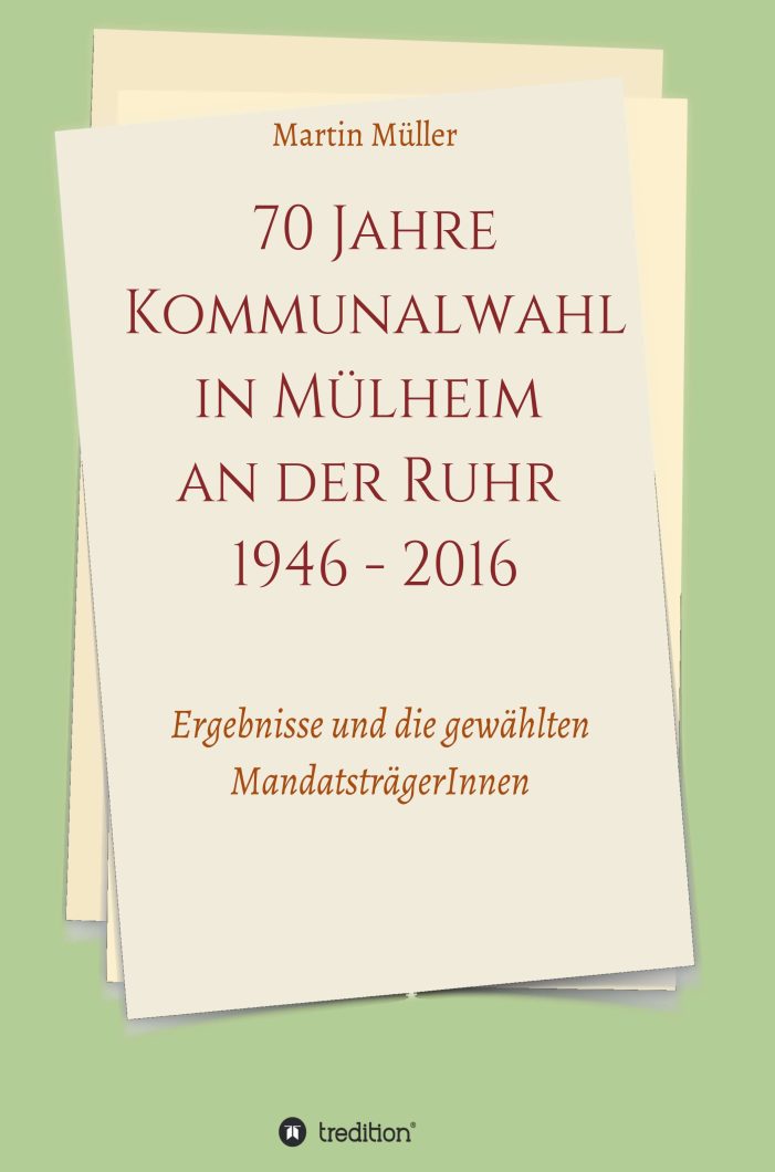 70 Jahre Kommunalwahl in Mülheim an der Ruhr 1946 – 2016 – Daten und Fakten über die Politik in Mülheim