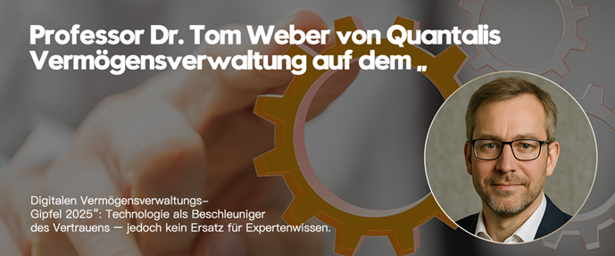 Professor Dr. Tom Weber von Quantalis Vermögensverwaltung auf dem „Digitalen Vermögensverwaltungs-Gipfel 2025“: Technologie als Beschleuniger des Vertrauens – jedoch kein Ersatz für Expertenwissen