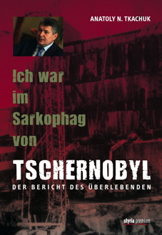 Ich war im Sarkophag von Tschernobyl. Der Bericht des Überlebenden