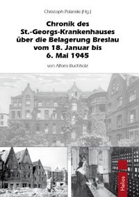 Helios-Verlag, K.-H. Pröhuber, Doku: Buchholz, Alfons: Chronik des St.-Georg-Krankenhausesüber die Belagerung Breslau vom 18. Januar bis 6. Mai 1945